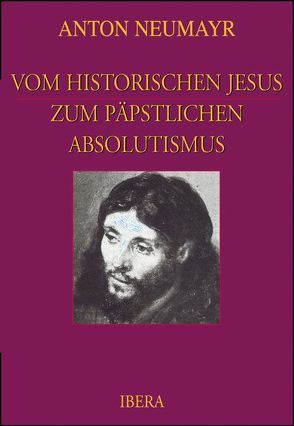 Vom historischen Jesus zum päpstlichen Absolutismus von Neumayr,  Anton