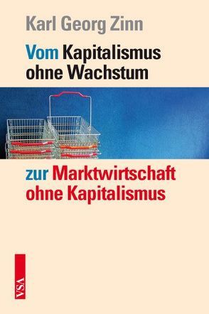 Vom Kapitalismus ohne Wachstum zur Marktwirtschaft ohne Kapitalismus von Zinn,  Karl Georg