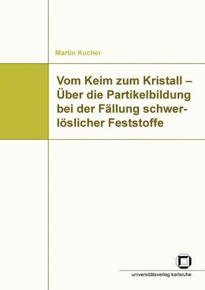 Vom Keim zum Kristall – Über die Partikelbildung bei der Fällung schwerlöslicher Feststoffe von Kucher,  Martin