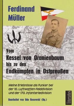 Vom Kessel von Oranienbaum bis zu den Endkämpfen in Ostpreußen von Müller,  Ferdinand, Rosowski,  Udo