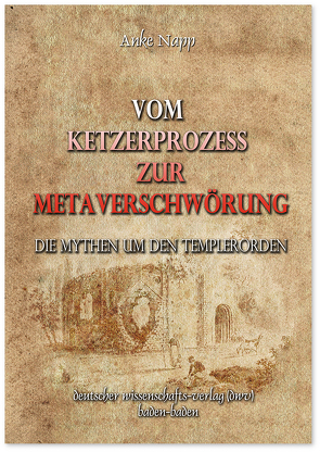 Vom Ketzerprozess zur Meta-Verschwörung. Die Mythen um den Templerorden von Napp,  Anke