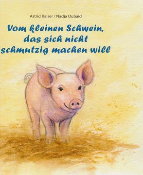 Vom kleinen Schwein, das sich nicht schmutzig machen will von Kaiser,  Astrid, Oubaid,  Nadja