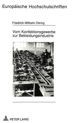 Vom Konfektionsgewerbe zur Bekleidungsindustrie von Döring,  Friedrich-Wilhelm