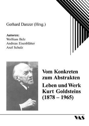 Vom Konkreten zum Abstrakten – Leben und Werk Kurt Goldsteins (1878-1965) von Belz,  Wolfram, Danzer,  Gerhard, Eisenblätter,  Andreas, Schulz,  Axel