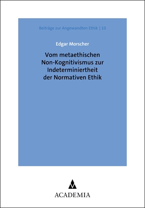 Vom metaethischen Non-Kognitivismus zur Indeterminiertheit der Normativen Ethik von Morscher,  Edgar