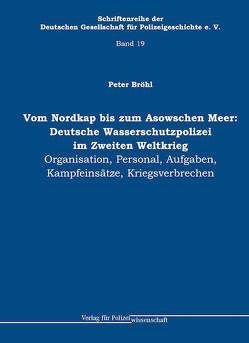 Vom Nordkap bis zum Asowschen Meer: Deutsche Wasserschutzpolizei im Zweiten Weltkrieg von Bröhl,  Peter