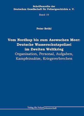 Vom Nordkap bis zum Asowschen Meer: Deutsche Wasserschutzpolizei im Zweiten Weltkrieg von Bröhl,  Peter