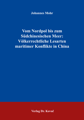 Vom Nordpol bis zum Südchinesischen Meer: Völkerrechtliche Lesarten maritimer Konflikte in China von Mohr,  Johannes