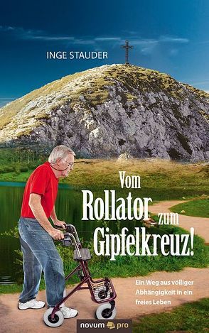 Vom Rollator zum Gipfelkreuz! von Stauder,  Inge