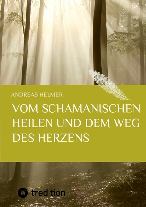 Vom schamanischen Heilen und dem Weg des Herzens von Helmer,  Andreas