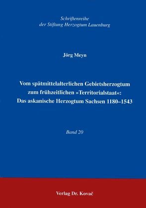 Vom spätmittelalterlichen Gebietsherzogtum zum frühzeitlichen „Territorialstaat“: Das askanische Herzogtum Sachsen 1180-1543 von Meyn,  Jörg