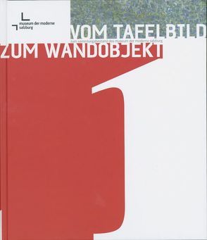 Vom Tafelbild zum Wandobjekt. Zum Sammlungsbestand des Museum der Moderne Salzburg / Vom Tafelbild zum Wandobjekt. Zum Sammlungsbestand des Museum der Moderne Salzburg von Boeckl,  Matthias, Herzog,  Barbara, Husslein-Arco,  Agnes, Louis,  Eleonora, Rolinek,  Susanne, Zuckriegl,  Eleonora, Zuckriegl,  Margit