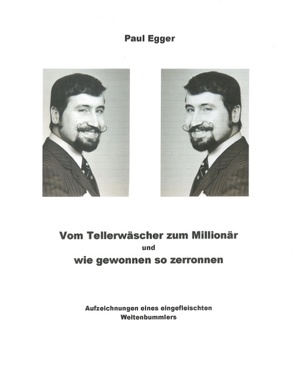 Vom Tellerwäscher zum Millionär, und wie gewonnen, so zerronen von Egger,  Paul, Monnerat,  Roger