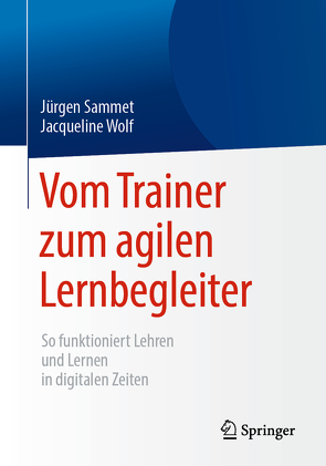 Vom Trainer zum agilen Lernbegleiter von Sammet,  Jürgen, Wolf,  Jacqueline