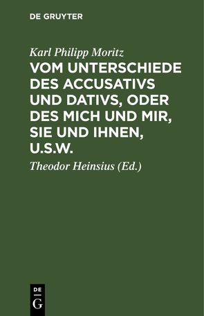 Vom Unterschiede des Accusativs und Dativs, oder des mich und mir, Sie und Ihnen, u.s.w. von Heinsius,  Theodor, Moritz,  Karl Philipp