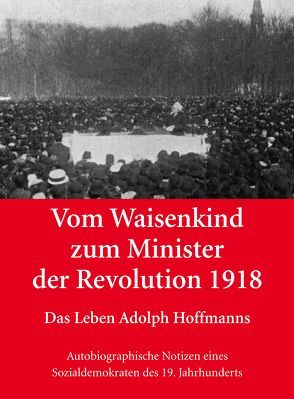 Vom Waisenkind zum Minister der Revolution 1918 – Das Leben Adolph Hoffmanns von Ebert,  Hans-Wolf, Heiermann,  Volker, Hoffmann,  Lars