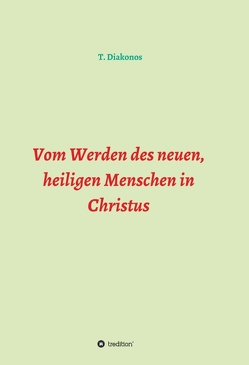 Vom Werden des neuen, heiligen Menschen in Christus von Diakonos,  T.