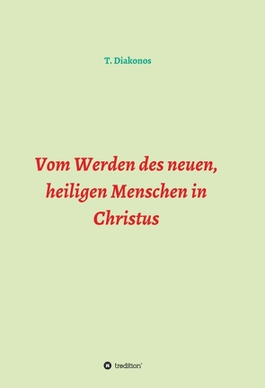 Vom Werden des neuen, heiligen Menschen in Christus von Diakonos,  T.