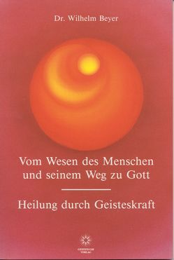 Vom Wesen des Menschen und seinem Weg zu Gott – Heilung durch Geisteskraft von Beyer,  Wilhelm