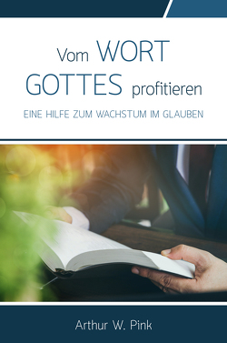 Vom Wort Gottes profitieren von W. Pink,  Arthur