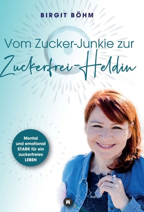 Vom Zucker-Junkie zur Zuckerfrei-Heldin von Böhm,  Birgit