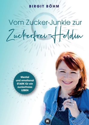 Vom Zucker-Junkie zur Zuckerfrei-Heldin von Böhm,  Birgit