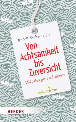 Von Achtsamkeit bis Zuversicht von Achenbach,  Gerd B., Bachl,  Gottfried, Blüm,  Norbert, Brantschen,  Johannes B, Brantschen,  Niklaus, Breit-Keßler,  Susanne, Eicher,  Peter, Geier,  Swetlana, Geißler,  Karlheinz A., Glück,  Alois, Grönemeyer,  Dietrich, Halik,  Tomás, Hell,  Daniel, Hickey,  Máire, Huber,  Wolfgang, Jarosch,  Linda, Jellouschek,  Hans, Jung,  Matthias, Käßmann,  Margot, Kast,  Verena, Kaufmann,  Christine, Kofmann,  Roman, Küng,  Hans, Lechner,  Odilo, Lehmann,  Karl, Maier,  Hans, Maier,  Martin, Meyer,  Hans-Joachim, Müller,  Wunibald, Neher,  Peter, Neudeck,  Rupert, Orlando,  Leoluca, Ott,  Ruthard, Pausch,  Johannes, Petri,  Horst, Pfau,  Ruth, Quinn,  Regina Ammicht, Reddemann,  Luise, Renn,  Klaus, Riedel,  Ingrid, Rudert,  Richard, Schaffer,  Ulrich, Schavan,  Annette, Schellenberger,  Bernardin, Schiffer,  Eckhard, Schmidbauer,  Wolfgang, Schorlemmer,  Friedrich, Schwarz,  Andrea, Seehofer,  Horst, Sporschill,  Georg, Steffensky,  Fulbert, Steindl-Rast,  David, Student,  Johann-Christoph, Stutz,  Pierre, Tarr,  Irmtraud, Thierse,  Wolfgang, Walter,  Rudolf, Wartenberg-Potter,  Bärbel, Werbick,  Jürgen, Werlen,  Martin, Wolf,  Notker, Zulehner,  Paul Michael