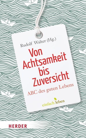 Von Achtsamkeit bis Zuversicht von Achenbach,  Gerd B., Bachl,  Gottfried, Blüm,  Norbert, Brantschen,  Johannes B, Brantschen,  Niklaus, Breit-Keßler,  Susanne, Eicher,  Peter, Geier,  Swetlana, Geißler,  Karlheinz A., Glück,  Alois, Grönemeyer,  Dietrich, Halik,  Tomás, Hell,  Daniel, Hickey,  Máire, Huber,  Wolfgang, Jarosch,  Linda, Jellouschek,  Hans, Jung,  Matthias, Käßmann,  Margot, Kast,  Verena, Kaufmann,  Christine, Kofmann,  Roman, Küng,  Hans, Lechner,  Odilo, Lehmann,  Karl, Maier,  Hans, Maier,  Martin, Meyer,  Hans-Joachim, Müller,  Wunibald, Neher,  Peter, Neudeck,  Rupert, Orlando,  Leoluca, Ott,  Ruthard, Pausch,  Johannes, Petri,  Horst, Pfau,  Ruth, Quinn,  Regina Ammicht, Reddemann,  Luise, Renn,  Klaus, Riedel,  Ingrid, Rudert,  Richard, Schaffer,  Ulrich, Schavan,  Annette, Schellenberger,  Bernardin, Schiffer,  Eckhard, Schmidbauer,  Wolfgang, Schorlemmer,  Friedrich, Schwarz,  Andrea, Seehofer,  Horst, Sporschill,  Georg, Steffensky,  Fulbert, Steindl-Rast,  David, Student,  Johann-Christoph, Stutz,  Pierre, Tarr,  Irmtraud, Thierse,  Wolfgang, Walter,  Rudolf, Wartenberg-Potter,  Bärbel, Werbick,  Jürgen, Werlen,  Martin, Wolf,  Notker, Zulehner,  Paul Michael