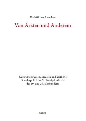 Von Ärzten und Anderem Gesundheitswesen, Medizin und ärztliche Standespolitik im Schleswig-Holstein des 19. und 20. Jahrhunderts von Ratschko,  Karl-Werner