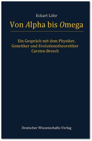 Von Alpha bis Omega. Ein Gespräch mit dem Physiker, Genetiker und Evolutionstheoretiker Carsten Bresch von Bresch,  Carsten, Löhr,  Eckart