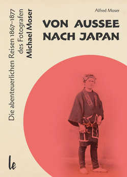 Von Aussee nach Japan: Die abenteuerlichern Reisen 1867–1877 des Michael Moser von Moser,  Alfred