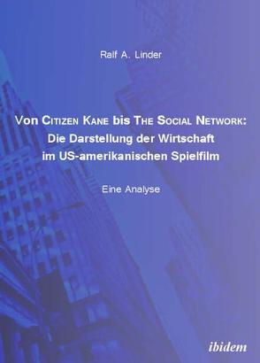 Von Citizen Kane bis The Social Network: Die Darstellung der Wirtschaft im US-amerikanischen Spielfilm von Linder,  Ralf A.