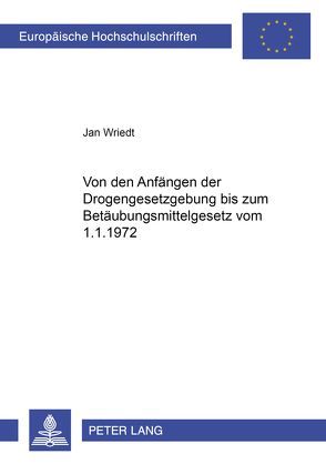 Von den Anfängen der Drogengesetzgebung bis zum Betäubungsmittelgesetz vom 1.1.1972 von Wriedt,  Jan