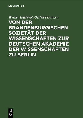 Von der Brandenburgischen Sozietät der Wissenschaften zur Deutschen Akademie der Wissenschaften zu Berlin von Dunken,  Gerhard, Hartkopf,  Werner