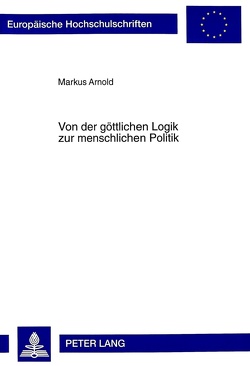 Von der göttlichen Logik zur menschlichen Politik von Arnold,  Markus