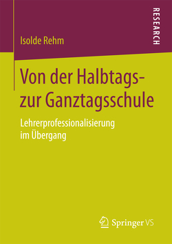 Von der Halbtags- zur Ganztagsschule von Rehm,  Isolde