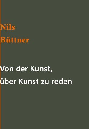 Von der Kunst, über Kunst zu reden, oder: Vom Nutzen und Nachteil der Historie für die Kunstakademie von Büttner,  Nils