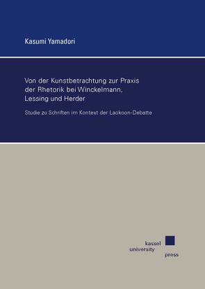 Von der Kunstbetrachtung zur Praxis der Rhetorik bei Winckelmann, Lessing und Herder von Yamadori,  Kasumi