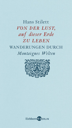 Von der Lust, auf dieser Erde zu leben. Wanderungen durch Montaignes Welten von Stilett,  Hans