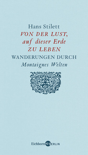 Von der Lust, auf dieser Erde zu leben. Wanderungen durch Montaignes Welten von Stilett,  Hans