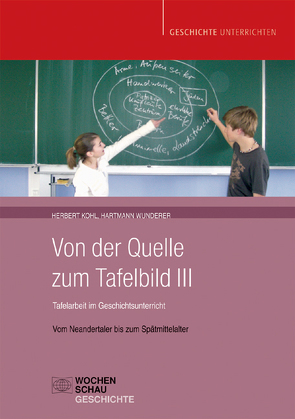 Von der Quelle zum Tafelbild III. Tafelarbeit im Geschichtsunterricht (Buch mit Download-Material) von Kohl,  Herbert, Wunderer,  Hartmann