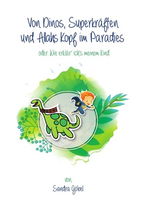 Von Dinos, Superkräften und Allahs Kopf im Paradies. Oder: Wie erklär‘ ich’s meinem Kind von Goebel,  Sandra