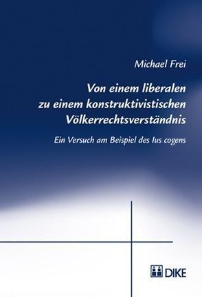 Von einem liberalen zu einem konstruktivistischen Völkerrechtsverständnis von Frei,  Michael