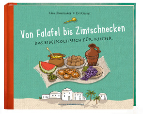 Von Falafel bis Zimtschnecke. Das Bibelkochbuch für Kinder. Leicht verständliche Kochanleitungen für Gerichte, die es damals schon hätte geben können! Für Kinder von 6 bis 12 Jahren von Gasser,  Evi, Shoemaker,  Lisa