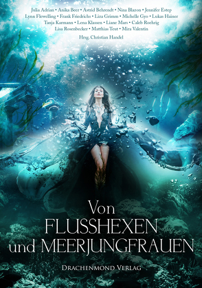 Von Flusshexen und Meerjungfrauen von Adrian,  Julia, Beer,  Anika, Behrendt,  Astrid, Blazon,  Nina, El Amouri,  Soufiane, Estep,  Jennifer, Flewelling,  Lynn, Friedrichs,  Frank, Grimm,  Lisa, Gyo,  Michelle, Hainer,  Lukas, Handel,  Christian, Karmann,  Tanja, Klassen,  Lena, Kopainski,  Alexander, Mars,  Liane, Roehrig,  Caleb, Rosenbecker,  Lisa, Teut,  Matthias, Valentin,  Mira