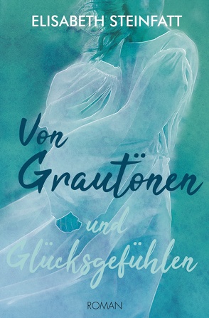 Von Grautönen und Glücksgefühlen von Steinfatt,  Elisabeth