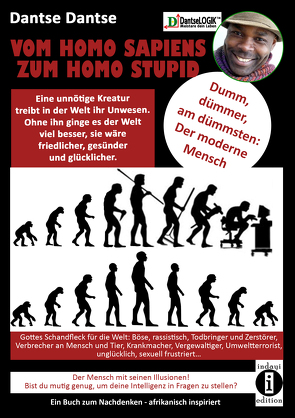 VOM HOMOSAPIENS ZUM HOMOSTUPID – dumm, dümmer, am dümmsten – der moderne Mensch von Dantse,  Dantse