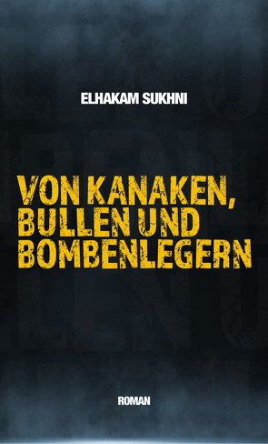 Von Kanaken, Bullen und Bombenlegern von Sukhni,  Ahmed, Sukhni,  Elhakam Sukhni