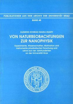 Von Naturbeobachtungen zur Nanophysik. Experimente, Wissenschaftler, Motivation und Instrumente physikalischer Forschung und Lehre aus vier Jahrhunderten an der Universität Graz von Rumpf,  Klemens K