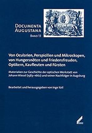 Von Ocularien, Perspicillen und Mikroskopen, von Hungersnöten und Friedensfreuden, Optikern, Kaufleuten und Fürsten von Keil,  Inge